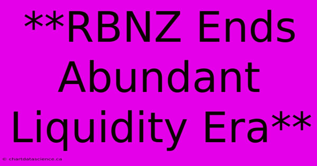 **RBNZ Ends Abundant Liquidity Era**