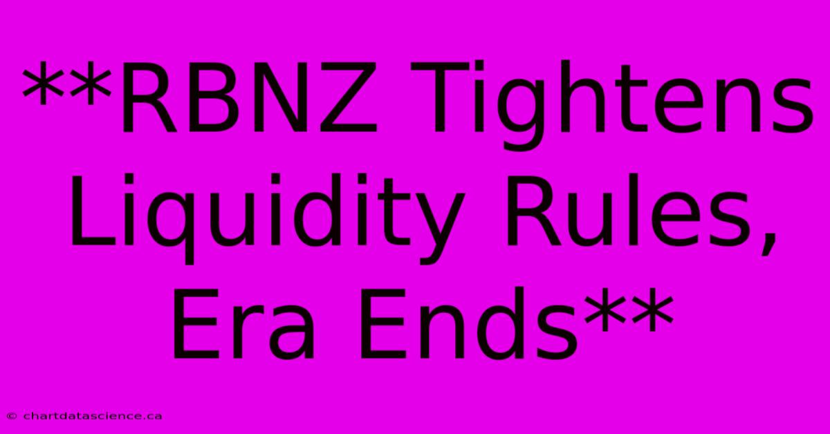 **RBNZ Tightens Liquidity Rules, Era Ends** 