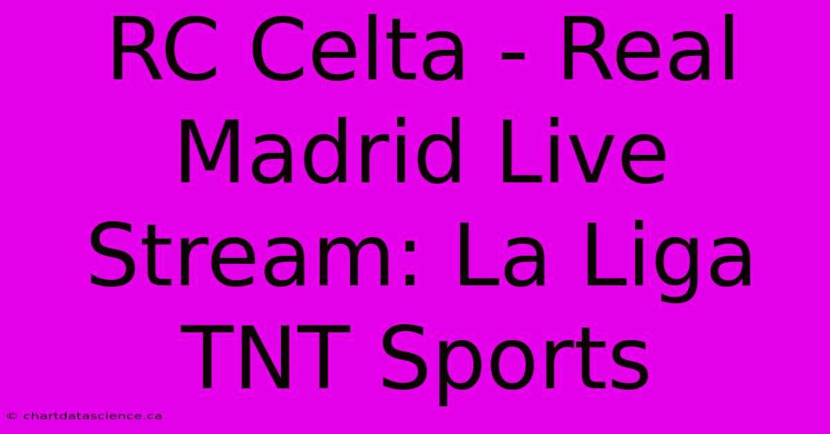 RC Celta - Real Madrid Live Stream: La Liga TNT Sports