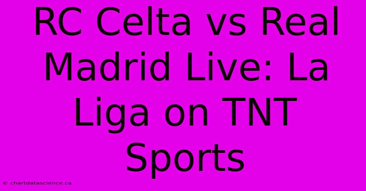 RC Celta Vs Real Madrid Live: La Liga On TNT Sports