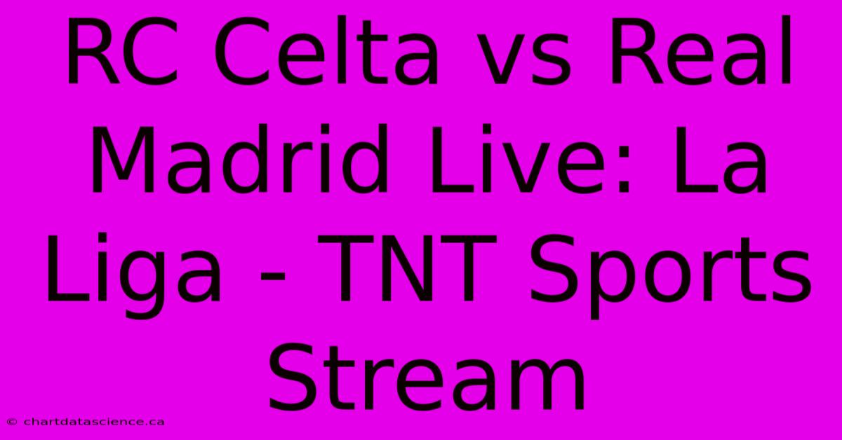 RC Celta Vs Real Madrid Live: La Liga - TNT Sports Stream 