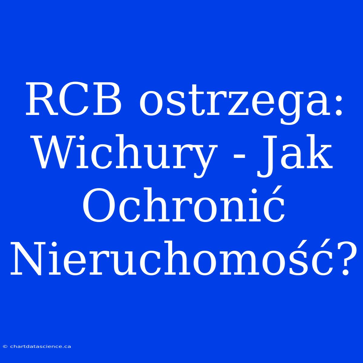 RCB Ostrzega: Wichury - Jak Ochronić Nieruchomość?