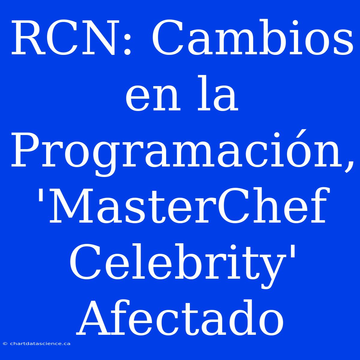 RCN: Cambios En La Programación, 'MasterChef Celebrity' Afectado