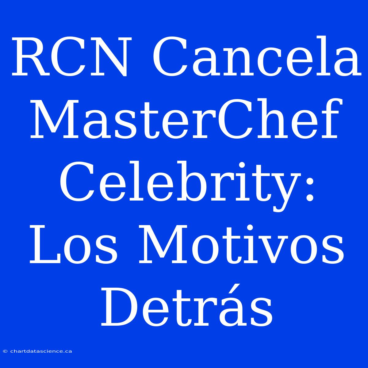 RCN Cancela MasterChef Celebrity: Los Motivos Detrás