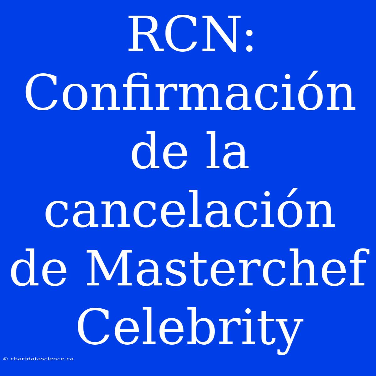 RCN: Confirmación De La Cancelación De Masterchef Celebrity