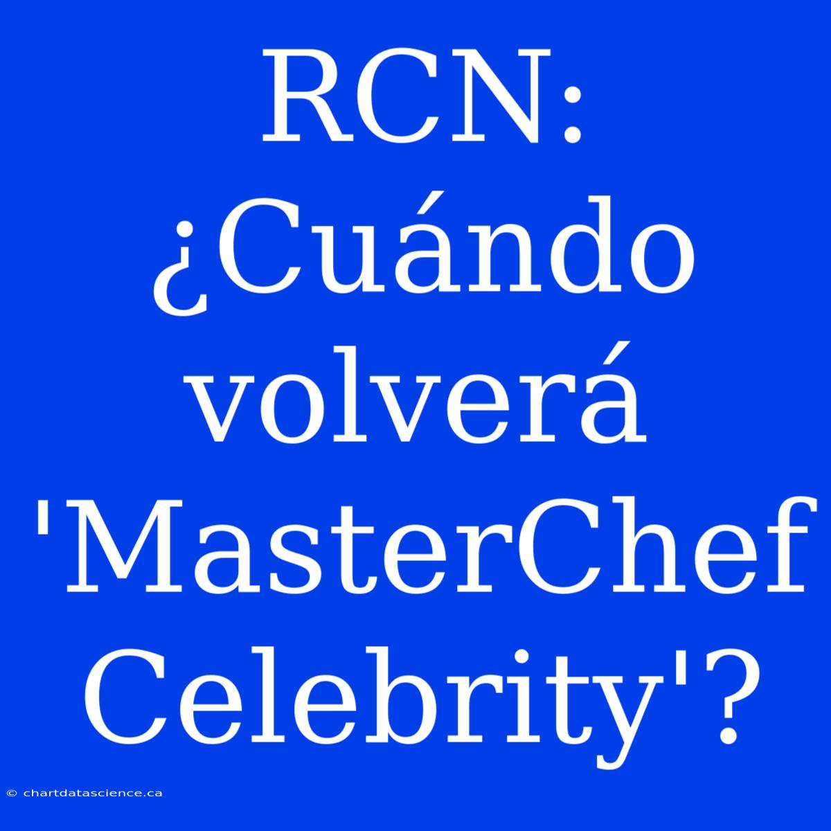 RCN: ¿Cuándo Volverá 'MasterChef Celebrity'?