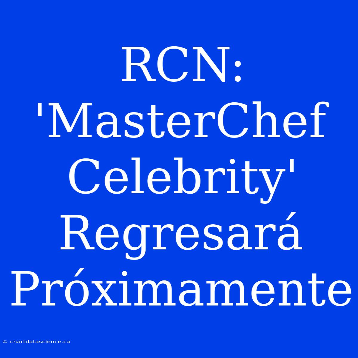 RCN: 'MasterChef Celebrity' Regresará Próximamente