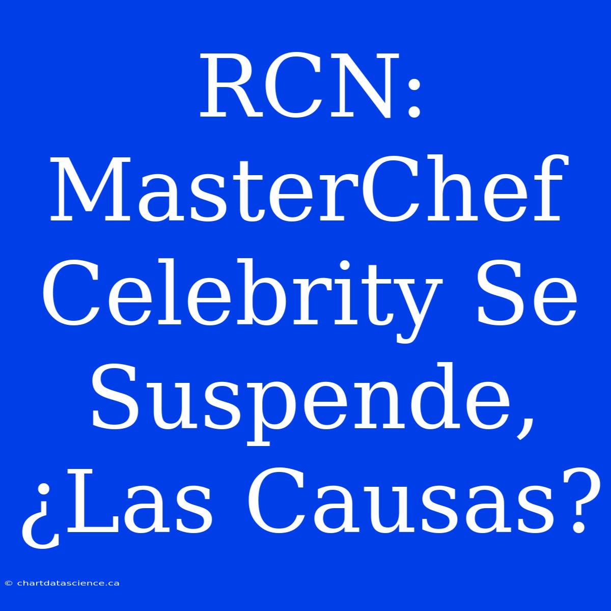 RCN: MasterChef Celebrity Se Suspende, ¿Las Causas?