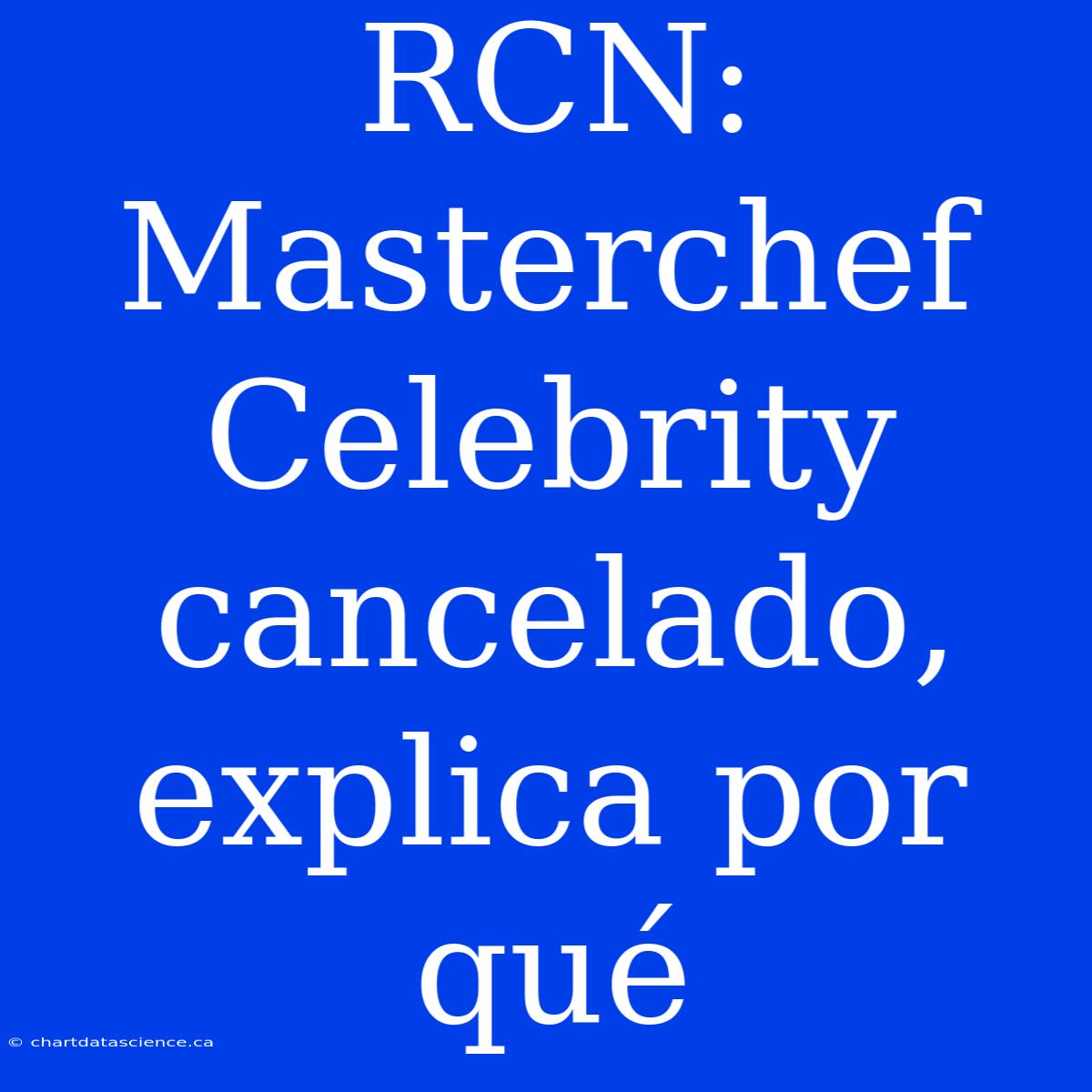 RCN: Masterchef Celebrity Cancelado, Explica Por Qué