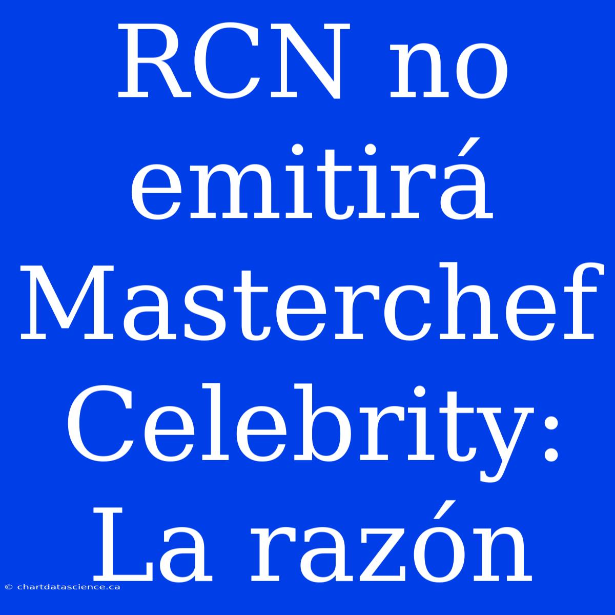 RCN No Emitirá Masterchef Celebrity: La Razón