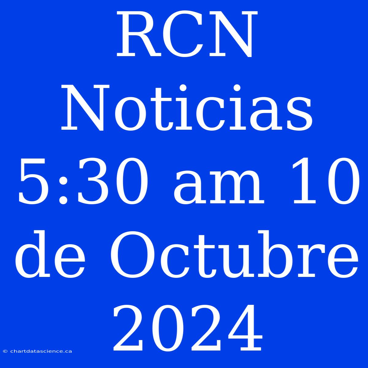 RCN Noticias 5:30 Am 10 De Octubre 2024