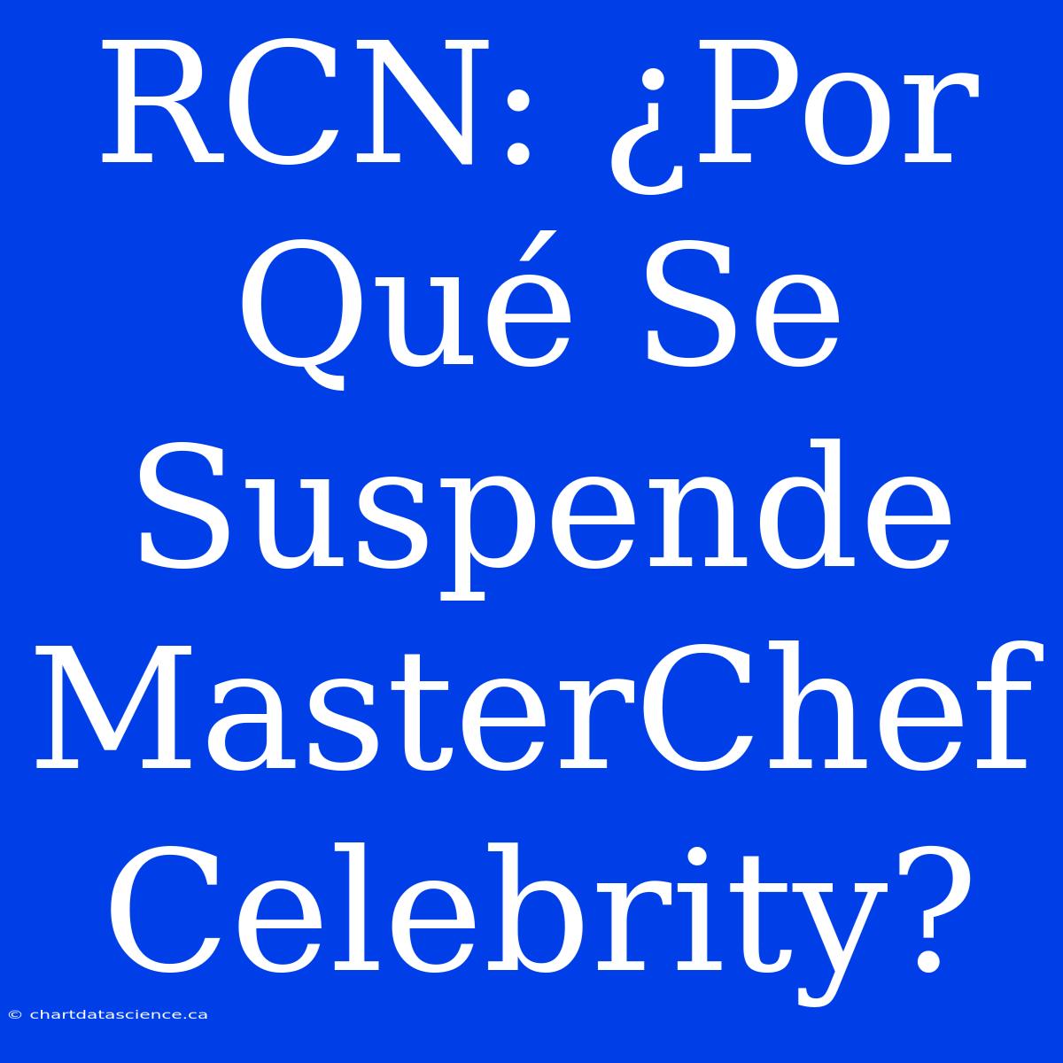 RCN: ¿Por Qué Se Suspende MasterChef Celebrity?