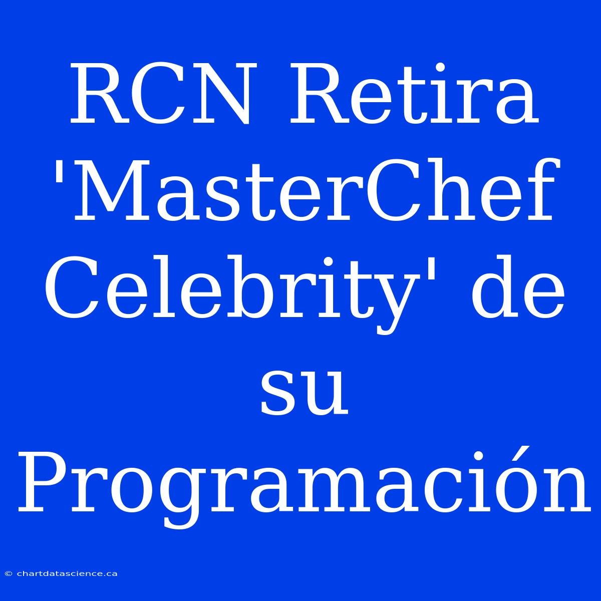 RCN Retira 'MasterChef Celebrity' De Su Programación