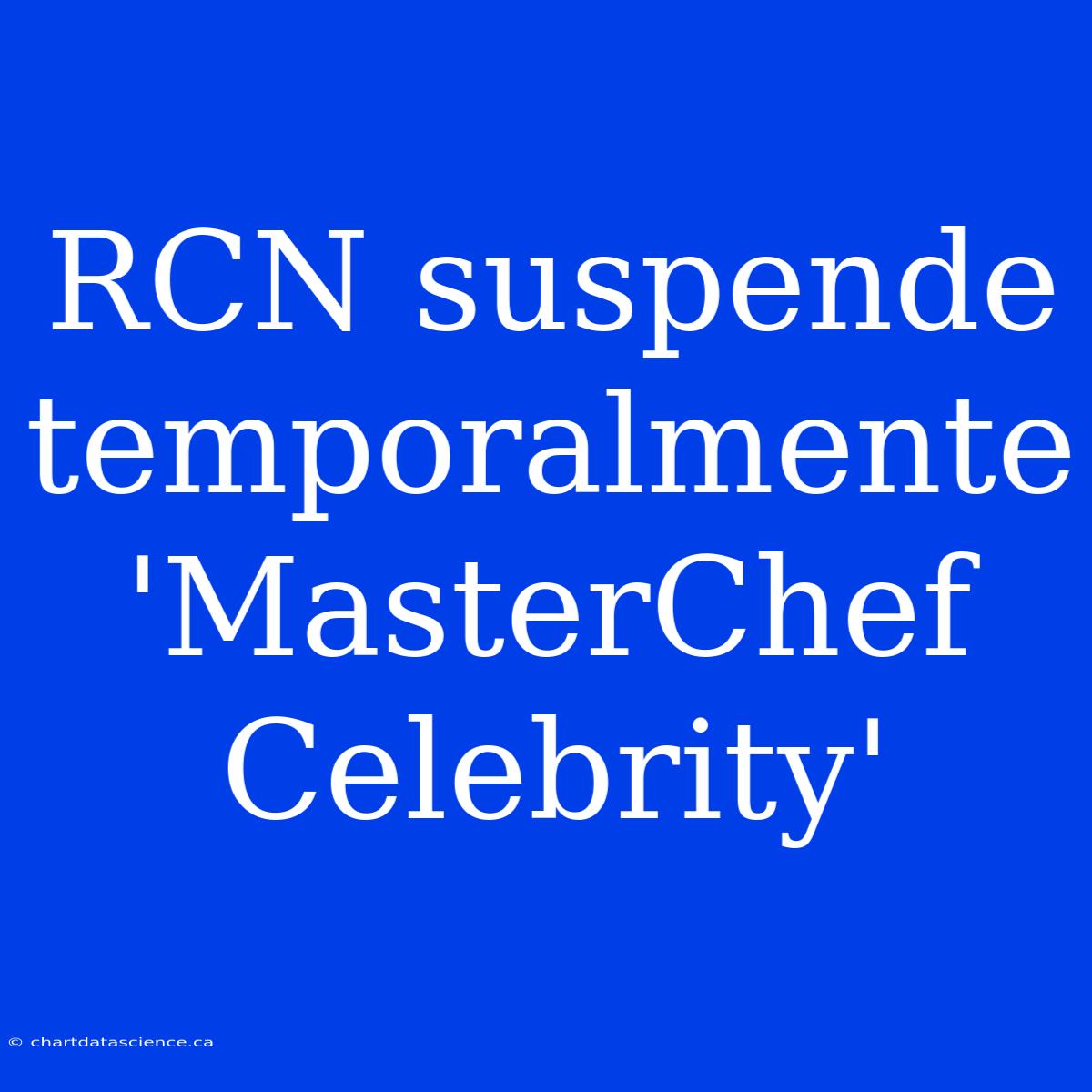 RCN Suspende Temporalmente 'MasterChef Celebrity'