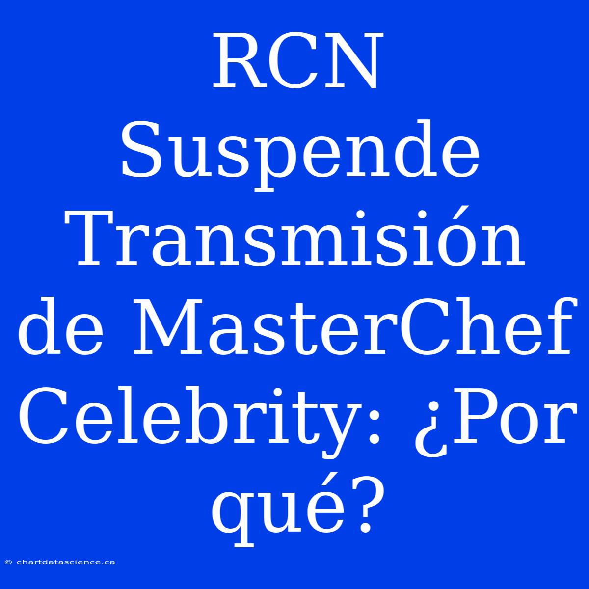 RCN Suspende Transmisión De MasterChef Celebrity: ¿Por Qué?