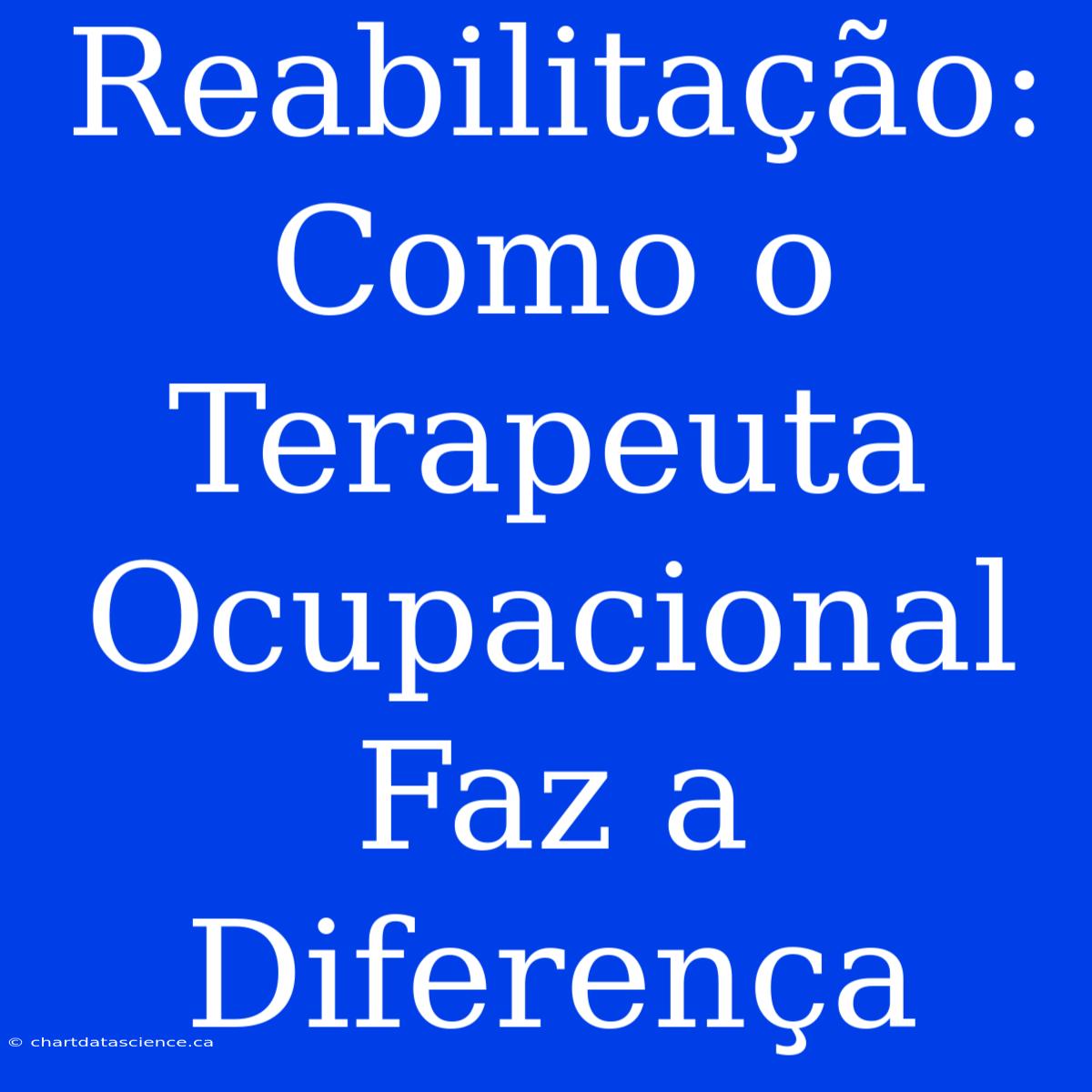 Reabilitação: Como O Terapeuta Ocupacional Faz A Diferença