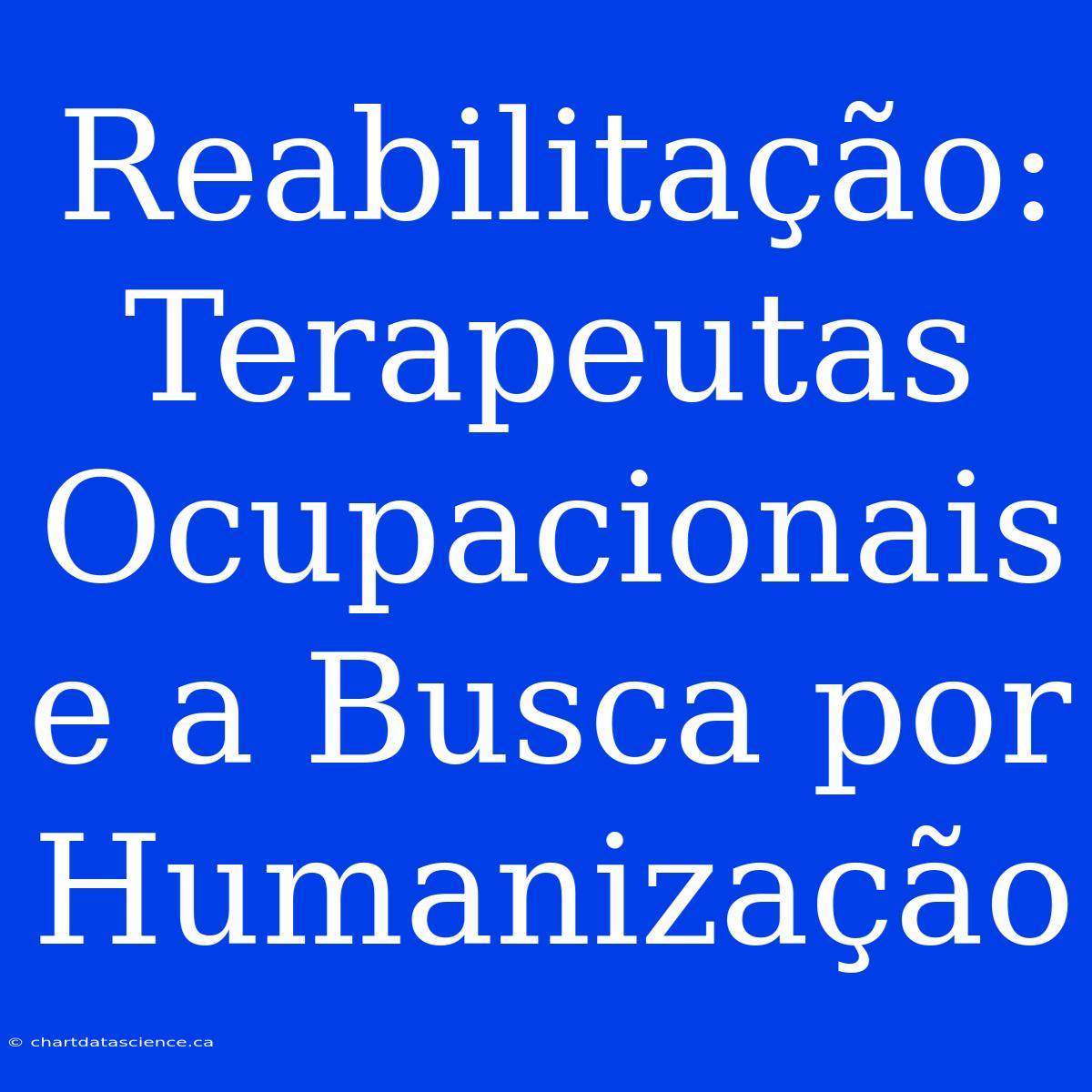 Reabilitação: Terapeutas Ocupacionais E A Busca Por Humanização