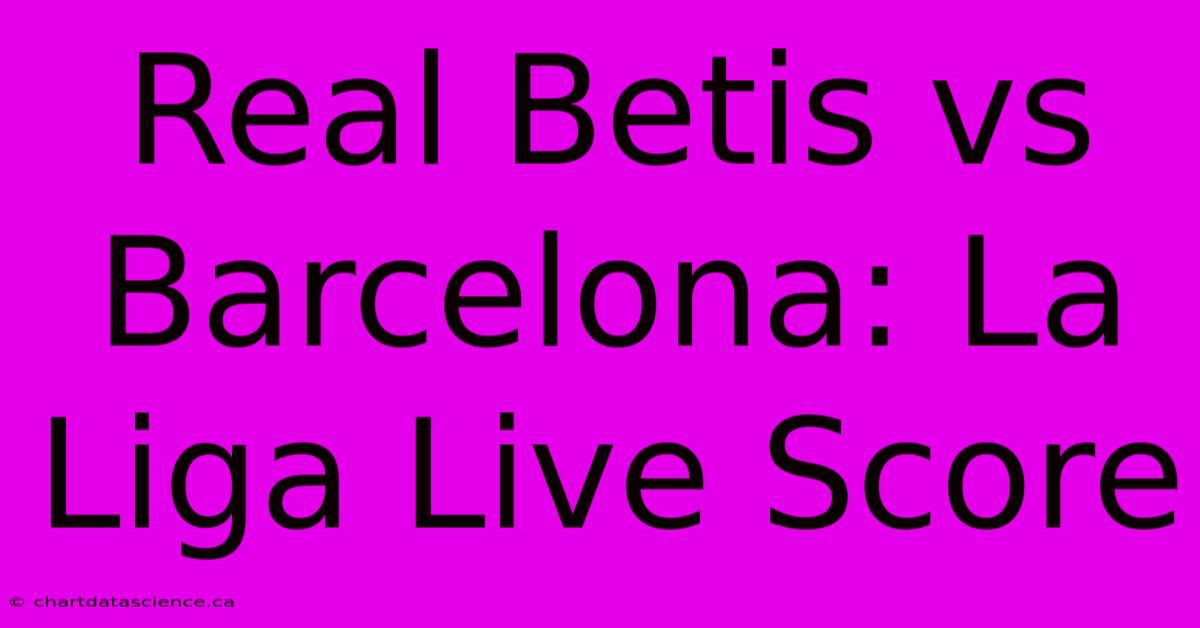 Real Betis Vs Barcelona: La Liga Live Score