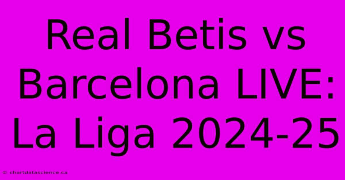 Real Betis Vs Barcelona LIVE: La Liga 2024-25