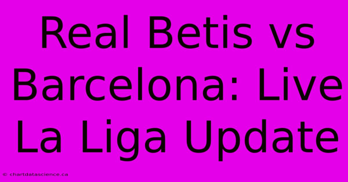 Real Betis Vs Barcelona: Live La Liga Update