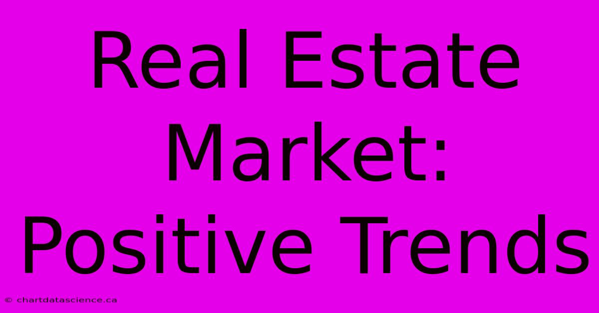 Real Estate Market:  Positive Trends 