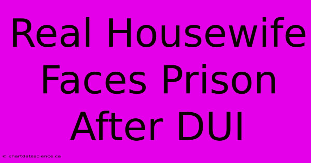 Real Housewife Faces Prison After DUI