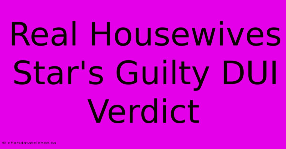 Real Housewives Star's Guilty DUI Verdict