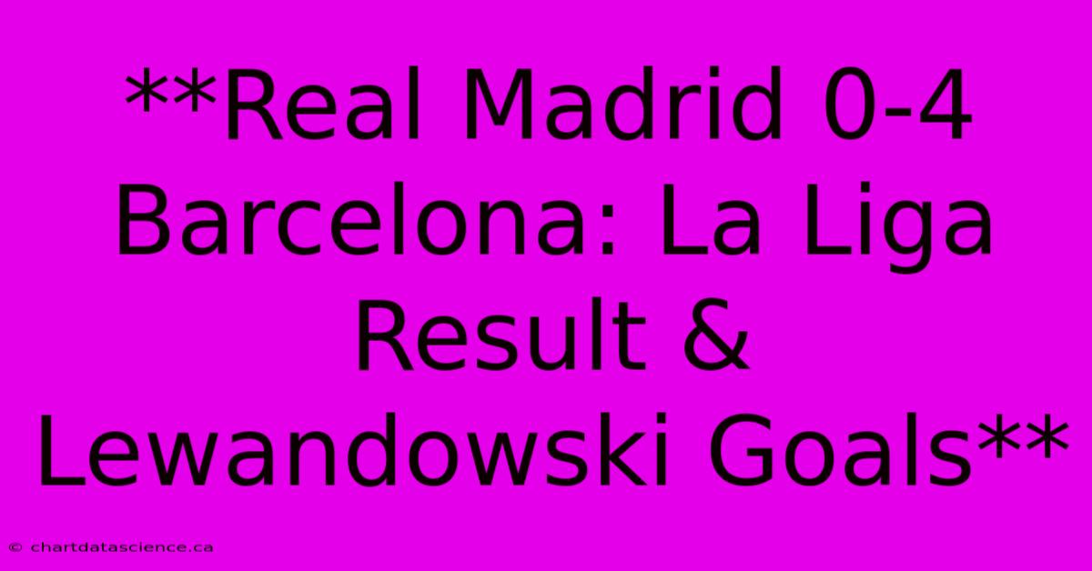 **Real Madrid 0-4 Barcelona: La Liga Result & Lewandowski Goals**