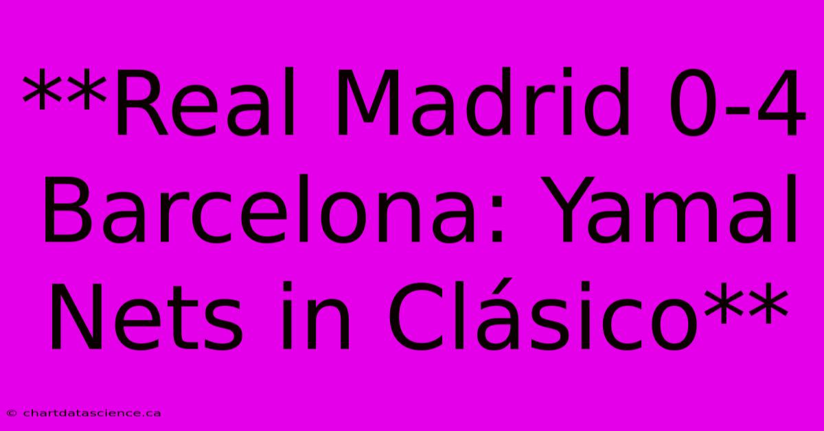 **Real Madrid 0-4 Barcelona: Yamal Nets In Clásico**