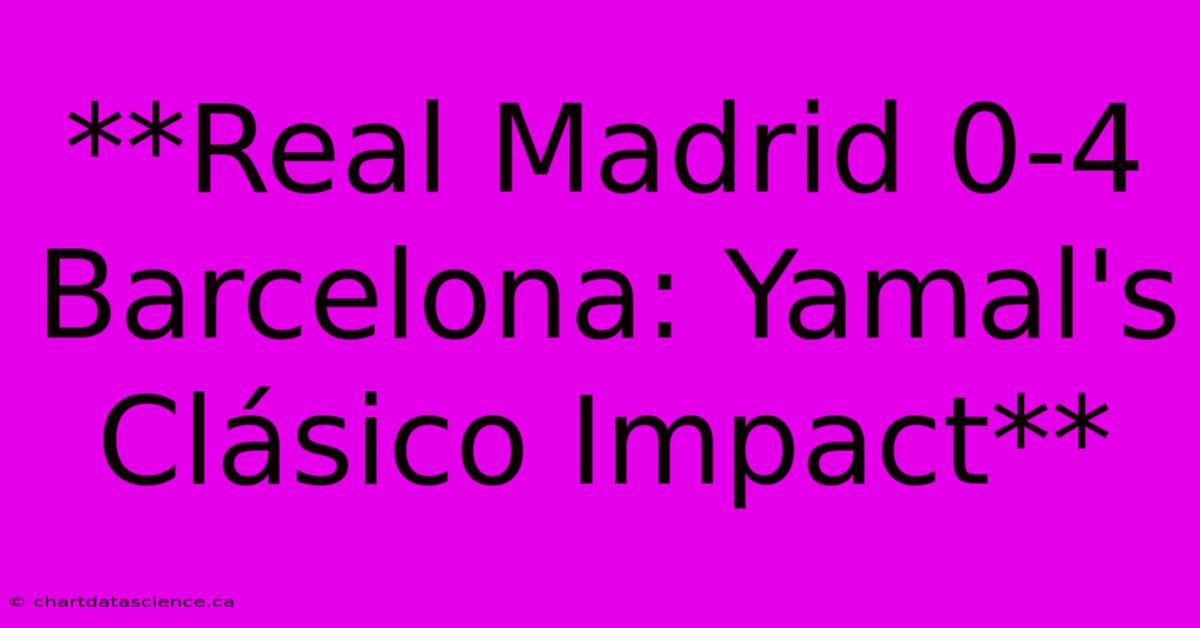 **Real Madrid 0-4 Barcelona: Yamal's Clásico Impact**