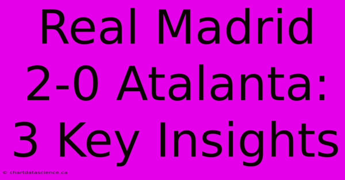 Real Madrid 2-0 Atalanta: 3 Key Insights