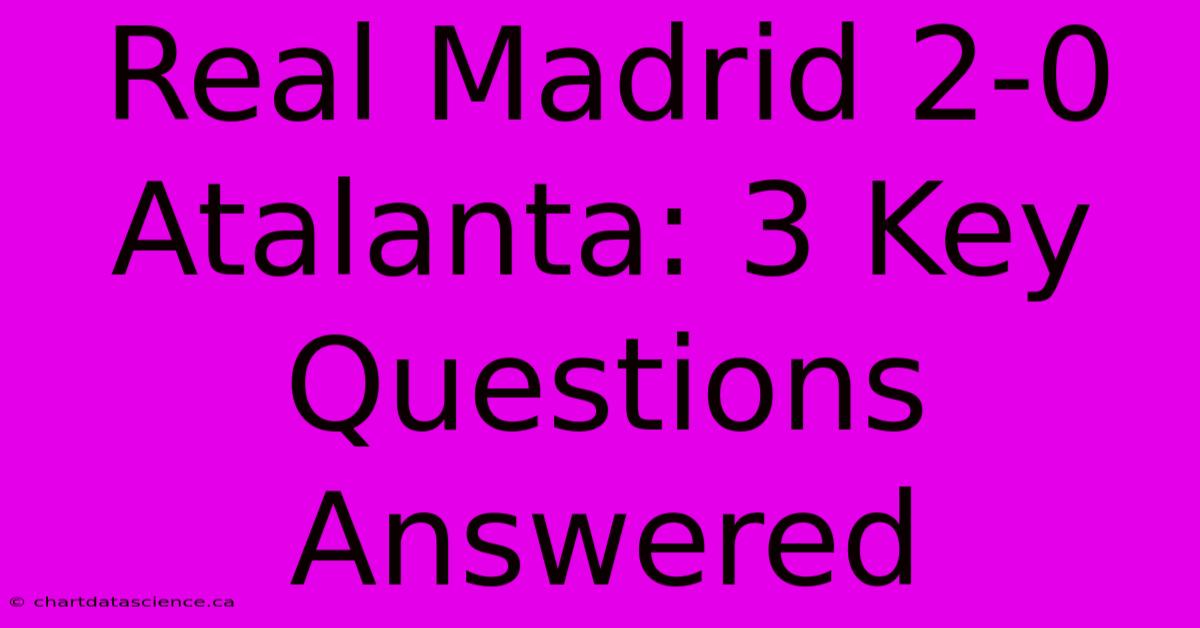 Real Madrid 2-0 Atalanta: 3 Key Questions Answered