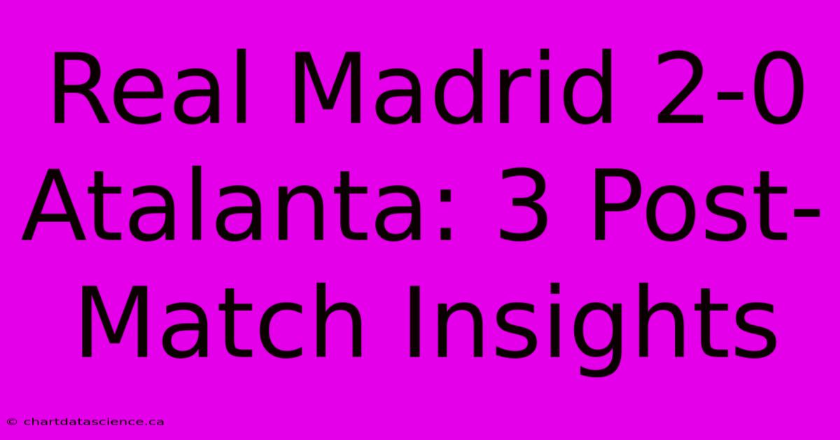 Real Madrid 2-0 Atalanta: 3 Post-Match Insights