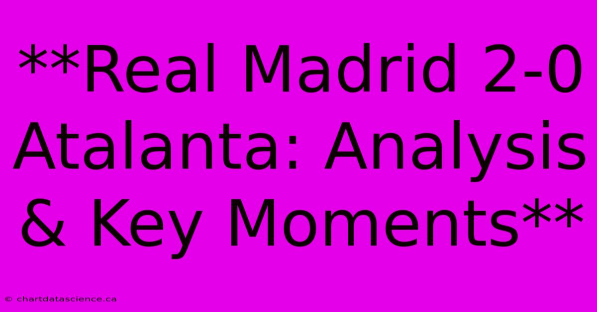 **Real Madrid 2-0 Atalanta: Analysis & Key Moments** 