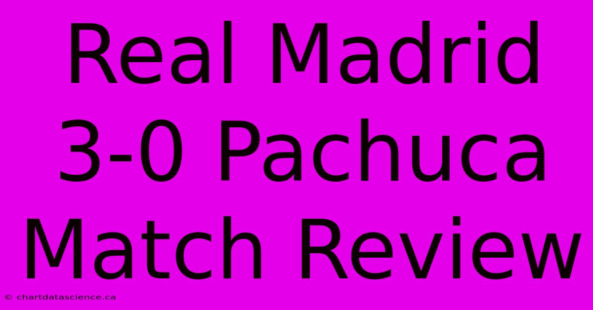 Real Madrid 3-0 Pachuca Match Review