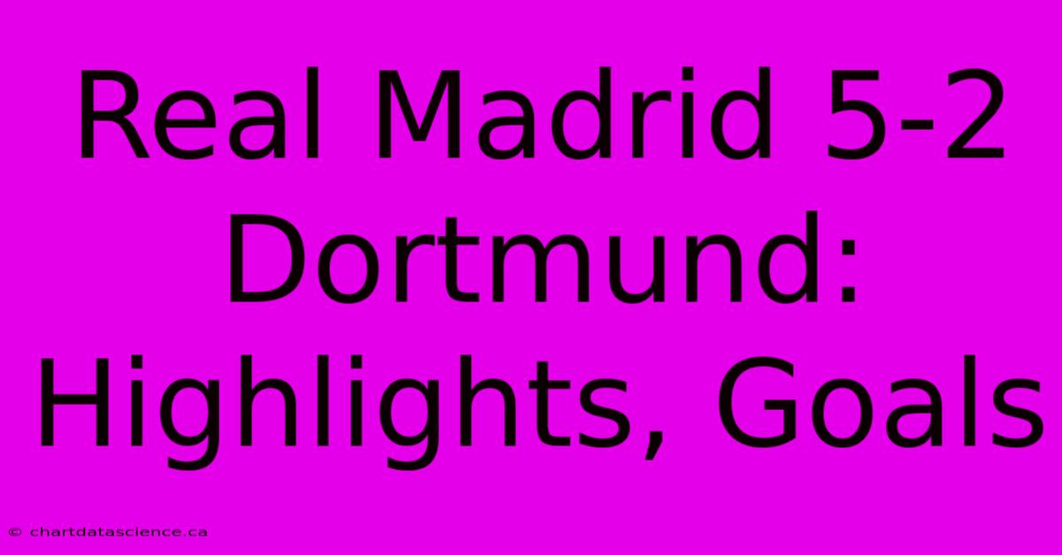 Real Madrid 5-2 Dortmund: Highlights, Goals