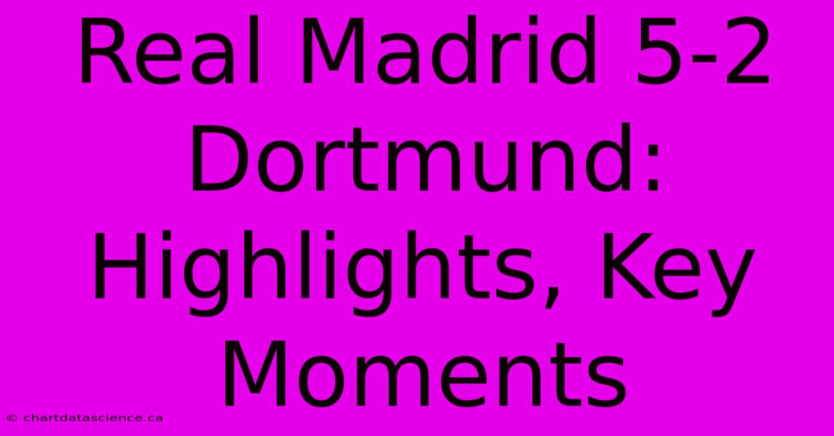 Real Madrid 5-2 Dortmund: Highlights, Key Moments