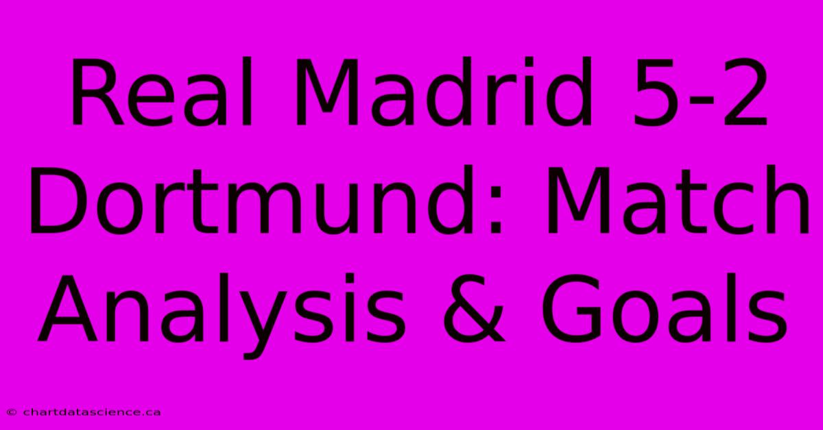 Real Madrid 5-2 Dortmund: Match Analysis & Goals