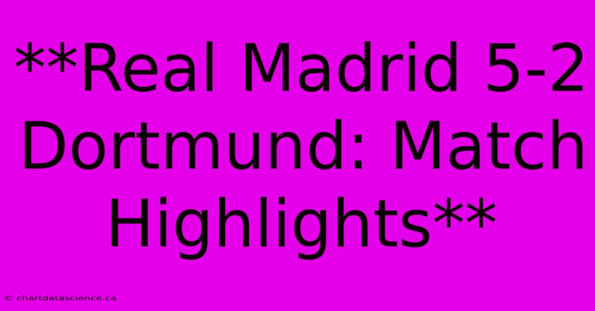 **Real Madrid 5-2 Dortmund: Match Highlights** 