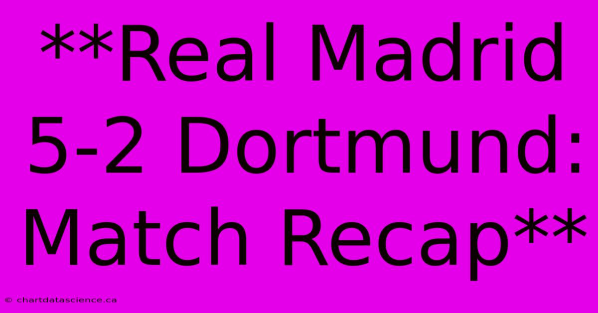 **Real Madrid 5-2 Dortmund: Match Recap**