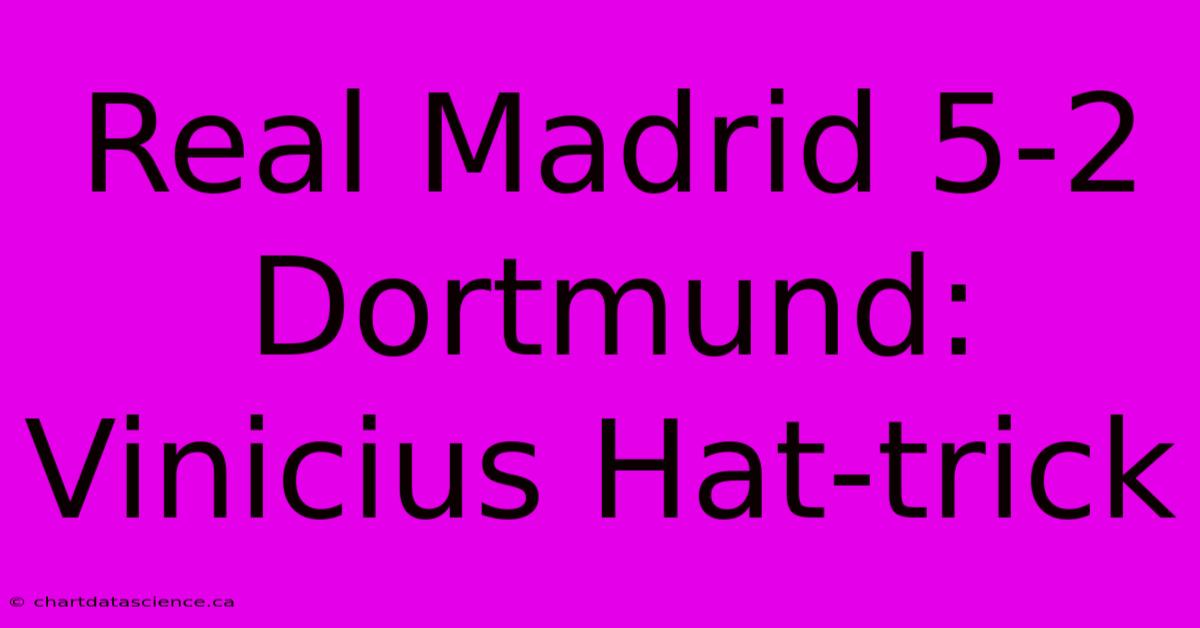 Real Madrid 5-2 Dortmund: Vinicius Hat-trick