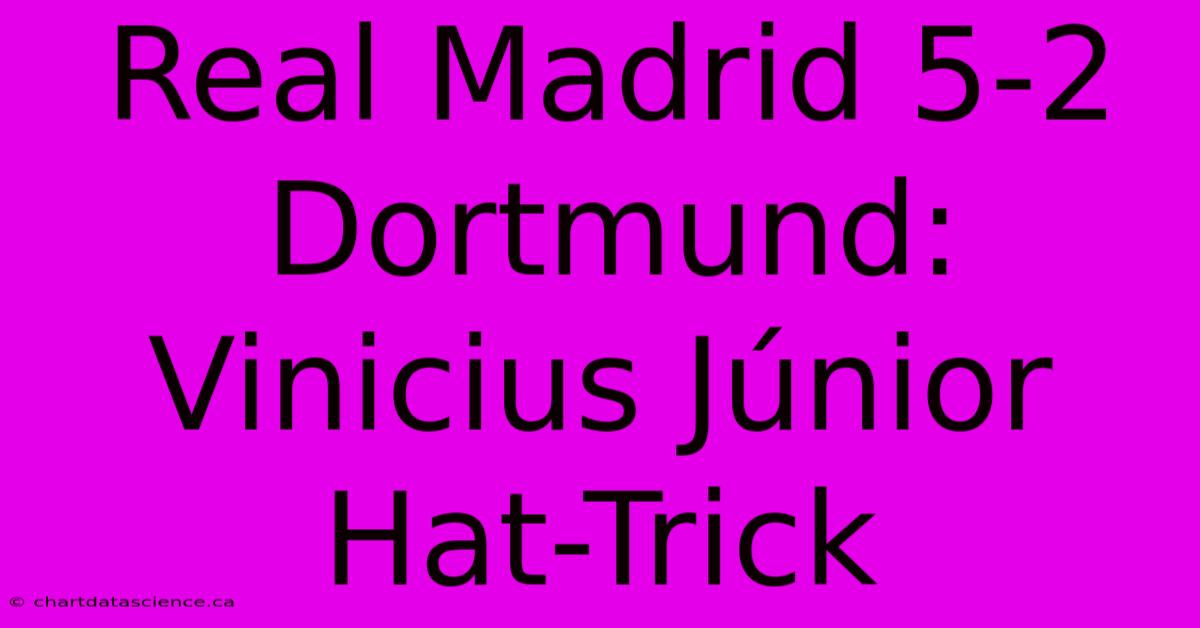 Real Madrid 5-2 Dortmund: Vinicius Júnior Hat-Trick