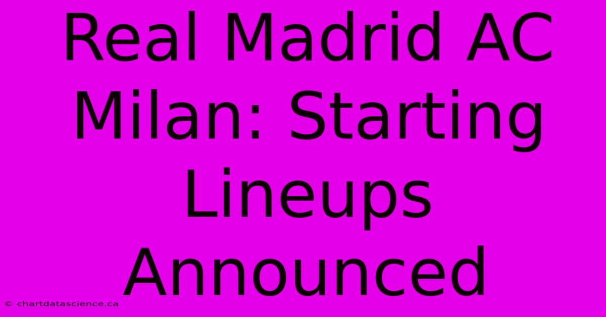 Real Madrid AC Milan: Starting Lineups Announced