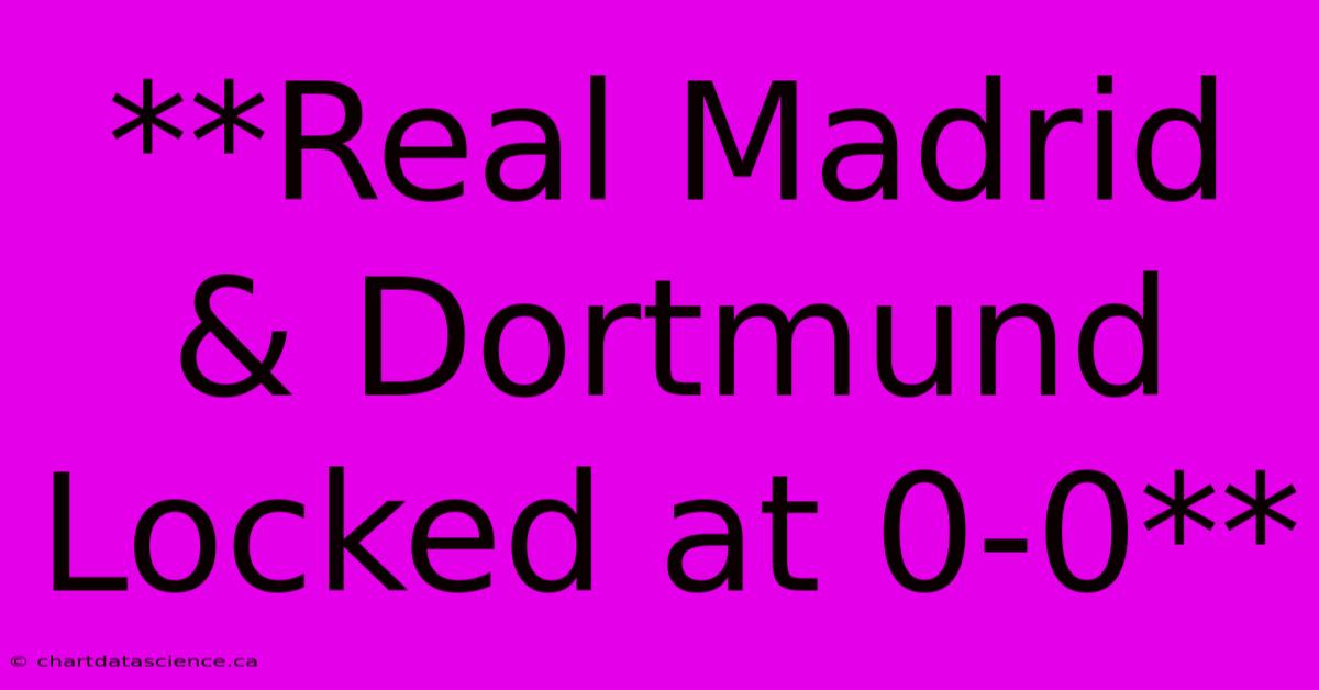 **Real Madrid & Dortmund Locked At 0-0**