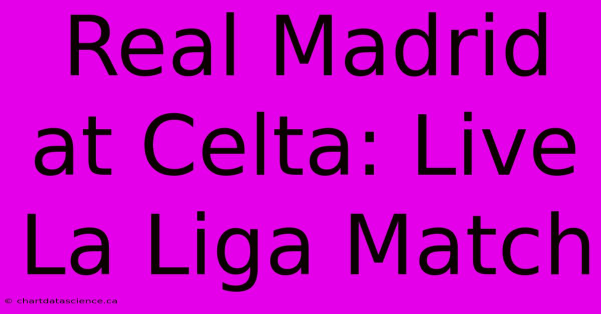 Real Madrid At Celta: Live La Liga Match