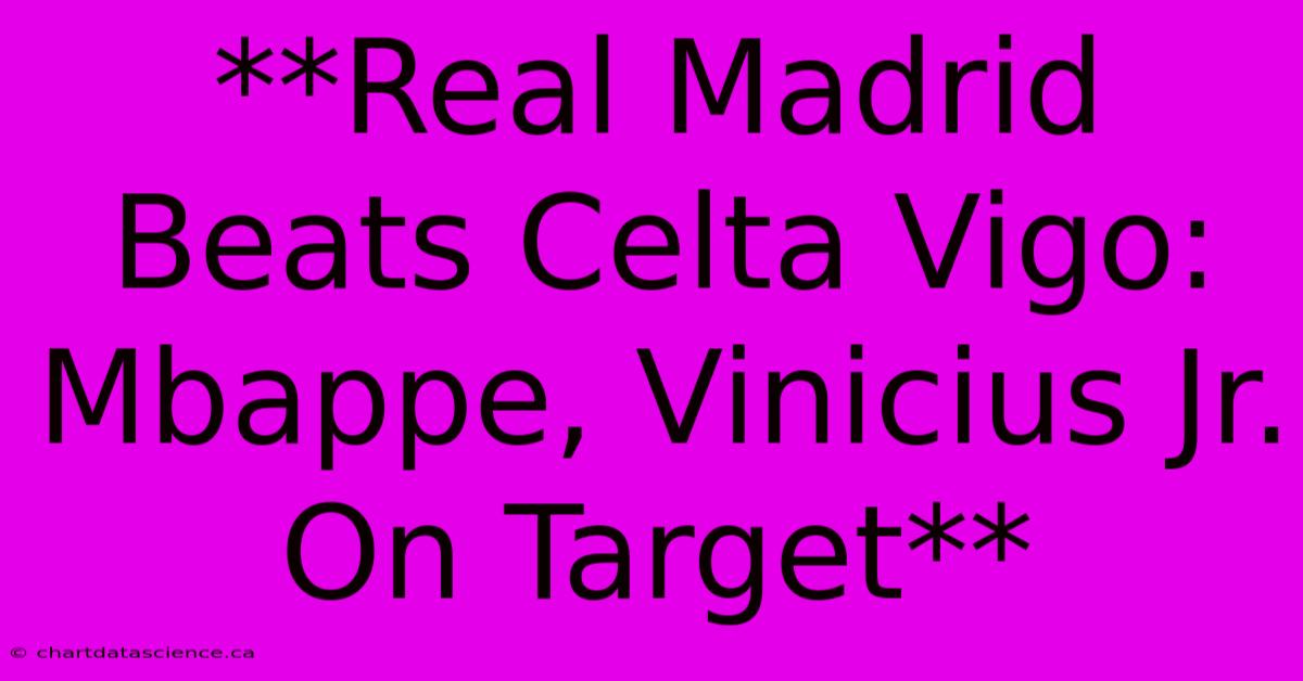 **Real Madrid Beats Celta Vigo: Mbappe, Vinicius Jr. On Target** 