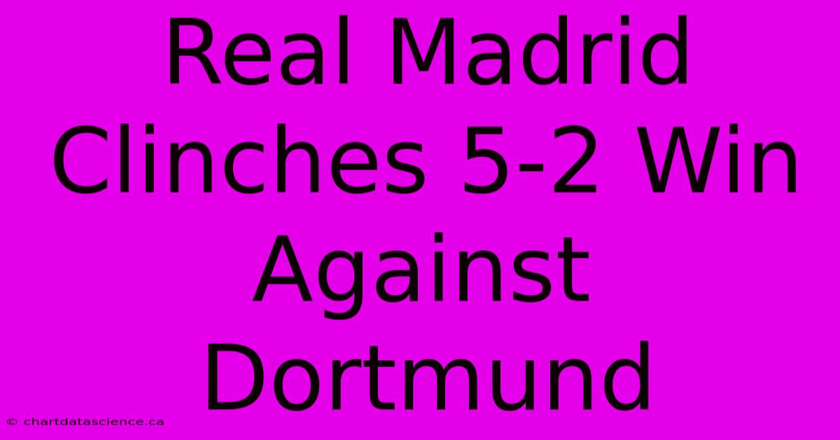 Real Madrid Clinches 5-2 Win Against Dortmund