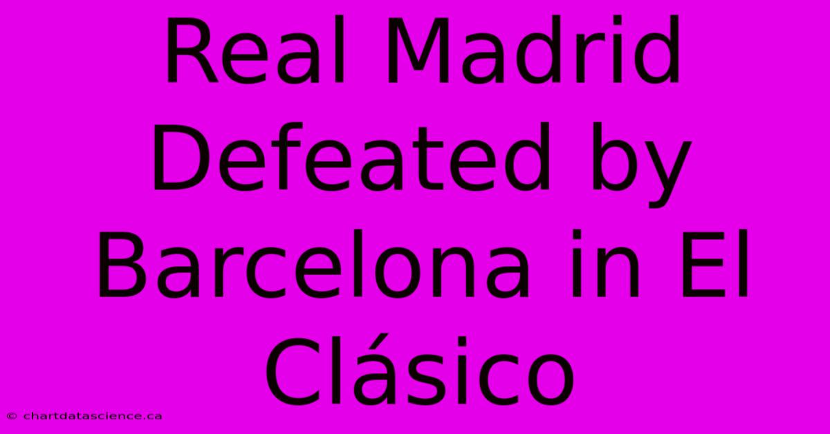 Real Madrid Defeated By Barcelona In El Clásico 