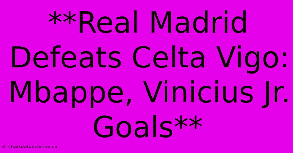 **Real Madrid Defeats Celta Vigo: Mbappe, Vinicius Jr. Goals**