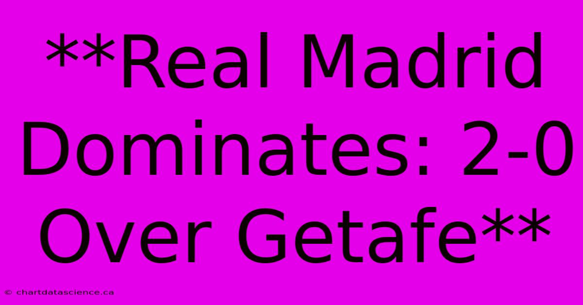 **Real Madrid Dominates: 2-0 Over Getafe**